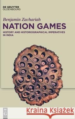 Nation Games: History and Historiographical Imperatives in India Benjamin Zachariah 9783110659047 Walter de Gruyter