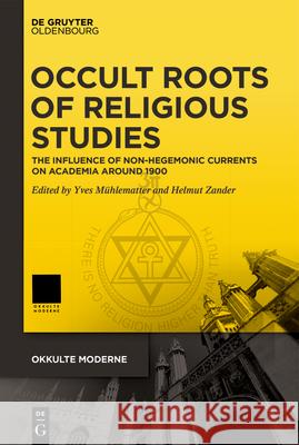 Occult Roots of Religious Studies: On the Influence of Non-Hegemonic Currents on Academia Around 1900 M Helmut Zander 9783110660173 Walter de Gruyter