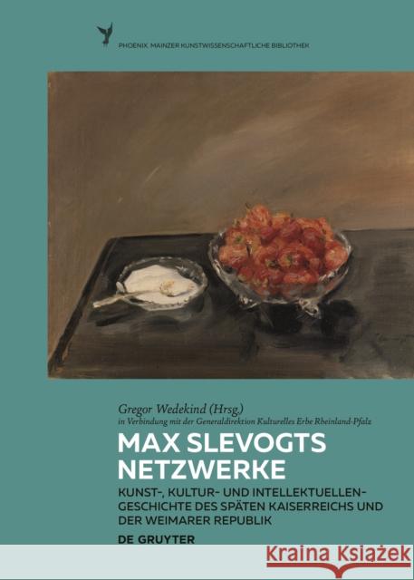 Max Slevogts Netzwerke: Kunst-, Kultur- Und Intellektuellengeschichte Des Sp Gregor Wedekind Generaldirektion Kulturelles Erbe 9783110660951 de Gruyter