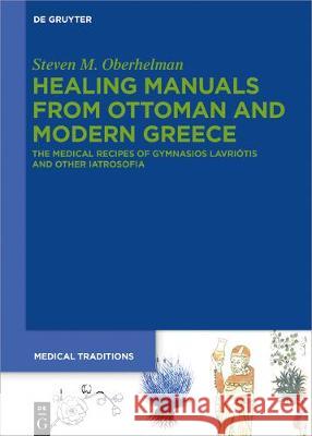Healing Manuals from Ottoman and Modern Greece: The Medical Recipes of Gymnasios Lauriōtis in Context Steven M. Oberhelman 9783110661095 De Gruyter
