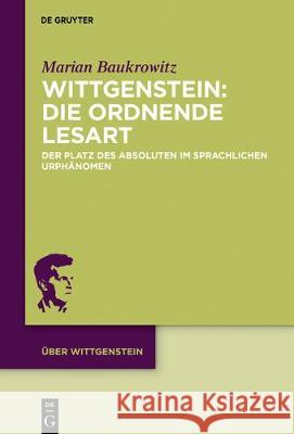 Wittgenstein: Die Ordnende Lesart: Der Platz Des Absoluten Im Sprachlichen Urphänomen Baukrowitz, Marian 9783110661453 de Gruyter