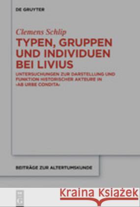 Typen, Gruppen Und Individuen Bei Livius: Untersuchungen Zur Darstellung Und Funktion Historischer Akteure in >Ab Urbe Condita Schlip, Clemens 9783110661668 de Gruyter