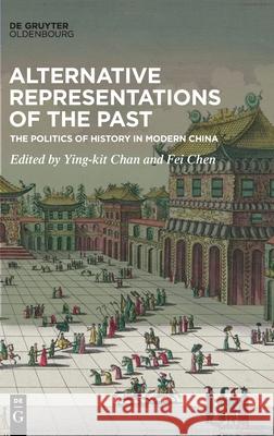 Alternative Representations of the Past: The Politics of History in Modern China Chan, Ying-Kit 9783110662153 Walter de Gruyter