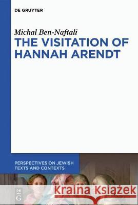 The Visitation of Hannah Arendt Michal Ben-Naftali 9783110663099 De Gruyter