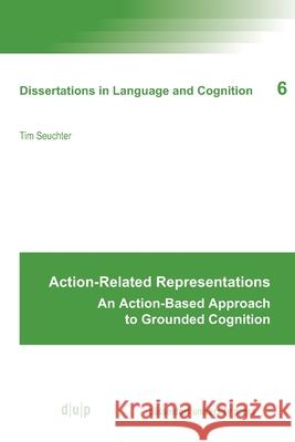 Action-Related Representations: An Action-Based Approach to Grounded Cognition Seuchter, Tim 9783110663785 Dusseldorf University Press