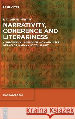 Narrativity, Coherence and Literariness: A Theoretical Approach with Analyses of Laclos, Kafka and Toussaint Wagner, Eva Sabine 9783110664362 de Gruyter