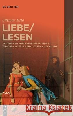 Liebelesen: Potsdamer Vorlesungen Zu Einem Großen Gefühl Und Dessen Aneignung Ette, Ottmar 9783110665062 de Gruyter