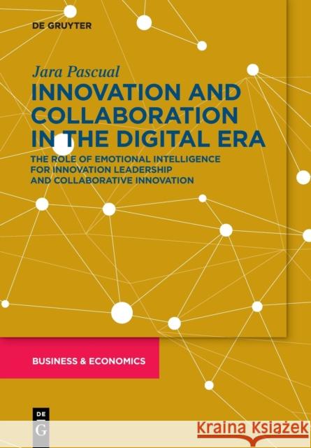 Innovation and Collaboration in the Digital Era: The Role of Emotional Intelligence for Innovation Leadership and Collaborative Innovation Pascual, Jara 9783110665116 de Gruyter