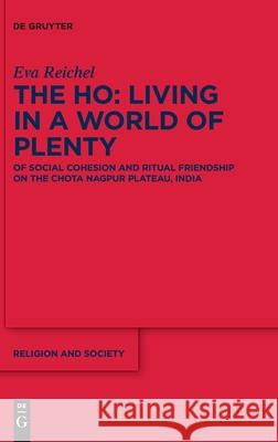 The Ho: Living in a World of Plenty: Of Social Cohesion and Ritual Friendship on the Chota Nagpur Plateau, India Reichel, Eva 9783110666007