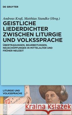 Geistliche Liederdichter Zwischen Liturgie Und Volkssprache: Übertragungen, Bearbeitungen, Neuschöpfungen in Mittelalter Und Früher Neuzeit Andreas Kraß, Matthias Standke 9783110666786