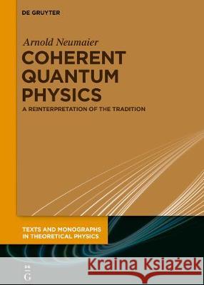 Coherent Quantum Physics: A Reinterpretation of the Tradition Arnold Neumaier 9783110667295