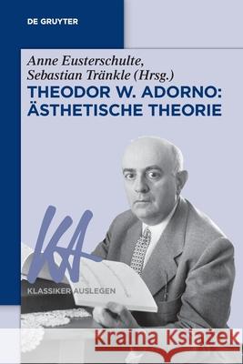 Theodor W. Adorno: Ästhetische Theorie Anne Eusterschulte, Sebastian Tränkle 9783110670653 de Gruyter