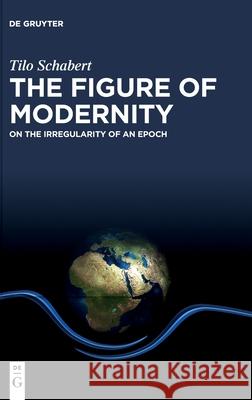 The Figure of Modernity: On the Irregularity of an Epoch Schabert, Tilo 9783110671704 de Gruyter