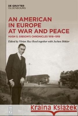 An American in Europe at War and Peace: Hugh S. Gibson’s Chronicles, 1918-1919 Jochen Böhler, Vivian Reed 9783110672138