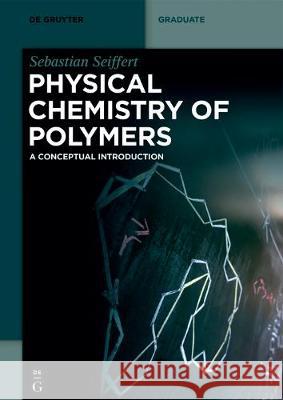 Physical Chemistry of Polymers: A Conceptual Introduction Sebastian Seiffert 9783110672800