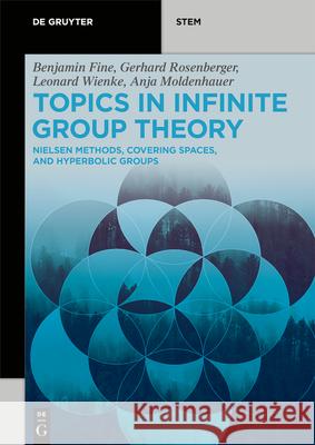 Topics in Infinite Group Theory: Nielsen Methods, Covering Spaces, and Hyperbolic Groups Benjamin Fine, Anja Moldenhauer, Gerhard Rosenberger, Leonard Wienke 9783110673340 De Gruyter