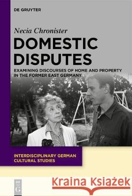 Domestic Disputes: Examining Discourses of Home and Property in the Former East Germany Necia Chronister 9783110673357 De Gruyter