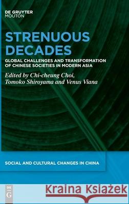 Strenuous Decades: Global Challenges and Transformation of Chinese Societies in Modern Asia Chi-Cheung Choi Tomoko Shiroyama Venus Viana 9783110673449 Walter de Gruyter