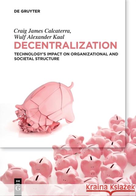 Decentralization: Technology’s Impact on Organizational and Societal Structure Wulf Kaal 9783110673920 de Gruyter