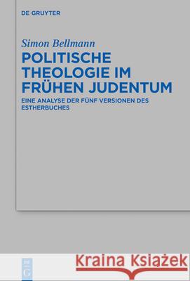 Politische Theologie Im Frühen Judentum: Eine Analyse Der Fünf Versionen Des Estherbuches Bellmann, Simon 9783110674460