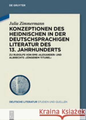 Konzeptionen Des Heidnischen in Der Deutschsprachigen Literatur Des 13. Jahrhunderts: Zu Rudolfs Von EMS 'Alexander' Und Albrechts 'Jüngerem Titurel' Zimmermann, Julia 9783110674606 de Gruyter