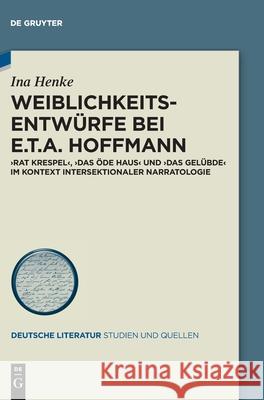 Weiblichkeitsentwürfe Bei E.T.A. Hoffmann: »Rat Krespel«, »Das Öde Haus« Und »Das Gelübde« Im Kontext Intersektionaler Narratologie Henke, Ina 9783110674613 de Gruyter