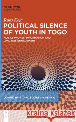 Political Silence of Youth in Togo: Mobile Phones, Information and Civic (Dis)Engagement Keja, Roos 9783110675269 Walter de Gruyter