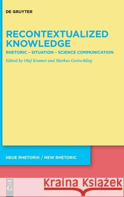 Recontextualized Knowledge: Rhetoric - Situation - Science Communication Olaf Kramer Markus Gottschling 9783110676280 de Gruyter