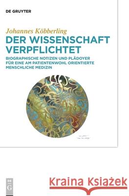 Der Wissenschaft Verpflichtet: Biographische Notizen Und Plädoyer Für Eine Am Patientenwohl Orientierte Menschliche Medizin Köbberling, Johannes 9783110676556