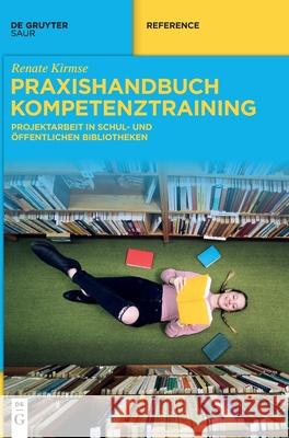 Praxishandbuch Kompetenztraining: Projektarbeit in Schul- Und Öffentlichen Bibliotheken Kirmse, Renate 9783110676679