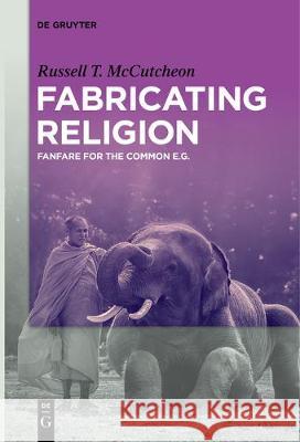 Fabricating Religion: Fanfare for the Common e.g. Russell T. McCutcheon 9783110676709