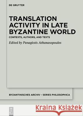 Translation Activity in Late Byzantine World: Contexts, Authors, and Texts Athanasopoulos, Panagiotis 9783110677003 de Gruyter