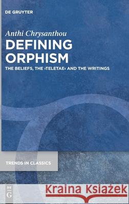 Defining Orphism: The Beliefs, the ›teletae‹ and the Writings Anthi Chrysanthou 9783110678390 De Gruyter