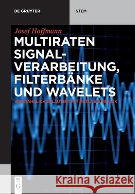 Multiraten Signalverarbeitung, Filterbänke Und Wavelets: Verständlich Erläutert Mit Matlab/Simulink Hoffmann, Josef 9783110678857