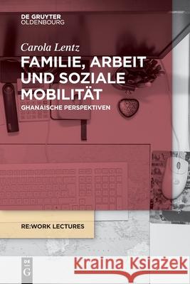 Familie, Arbeit Und Soziale Mobilität: Ghanaische Perspektiven Lentz, Carola 9783110679090 Walter de Gruyter