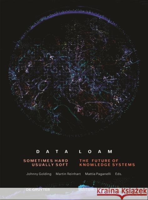 Data Loam : Sometimes Hard, Usually Soft. The Future of Knowledge Systems Johnny Golding Martin Reinhart Mattia Paganelli 9783110680072