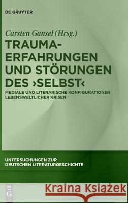 Trauma-Erfahrungen Und Störungen Des 'Selbst': Mediale Und Literarische Konfigurationen Lebensweltlicher Krisen Gansel, Carsten 9783110681376