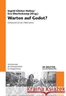 Warten Auf Godot?: Intellektuelle Seit Den 1960er Jahren Ingrid Gilcher-Holtey, Eva Oberloskamp 9783110681406