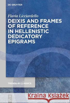 Deixis and Frames of Reference in Hellenistic Dedicatory Epigrams Flavia Licciardello 9783110681598 de Gruyter