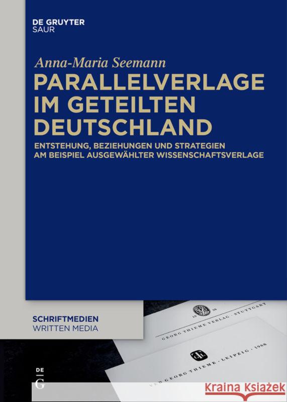 Parallelverlage Im Geteilten Deutschland: Entstehung, Beziehungen Und Strategien Am Beispiel Ausgewählter Wissenschaftsverlage Anna-Maria Seemann 9783110682762