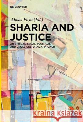 Sharia and Justice: An Ethical, Legal, Political, and Cross-cultural Approach Abbas Poya 9783110683226