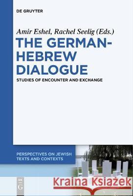 The German-Hebrew Dialogue: Studies of Encounter and Exchange Amir Eshel, Rachel Seelig 9783110683738 De Gruyter