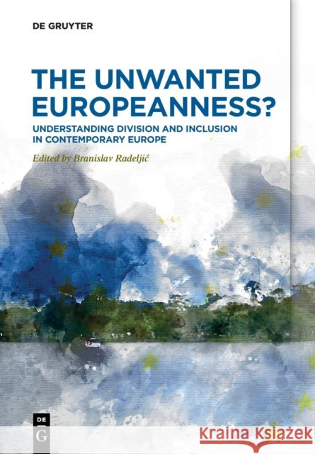 The Unwanted Europeanness?: Understanding Division and Inclusion in Contemporary Europe Radeljic, Branislav 9783110684155