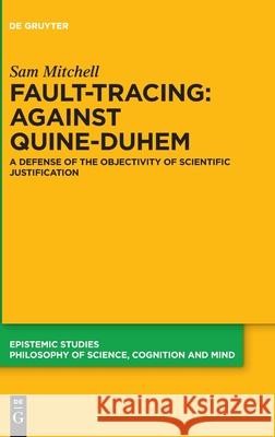 Fault-Tracing: Against Quine-Duhem: A Defense of the Objectivity of Scientific Justification Sam Mitchell 9783110684995 De Gruyter