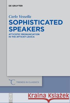 Sophisticated Speakers: Atticistic pronunciation in the Atticist lexica Carlo Vessella 9783110685176 De Gruyter