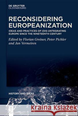 Reconsidering Europeanization: Ideas and Practices of (Dis-)Integrating Europe Since the Nineteenth Century Greiner, Florian 9783110685428