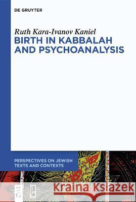 Birth in Kabbalah and Psychoanalysis Ruth Kara-Ivanov Kaniel   9783110687491 De Gruyter