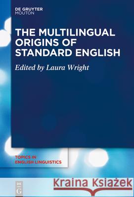 The Multilingual Origins of Standard English Laura Wright 9783110687514