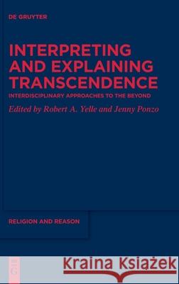 Interpreting and Explaining Transcendence: Interdisciplinary Approaches to the Beyond Robert A. Yelle Jenny Ponzo 9783110688221 de Gruyter