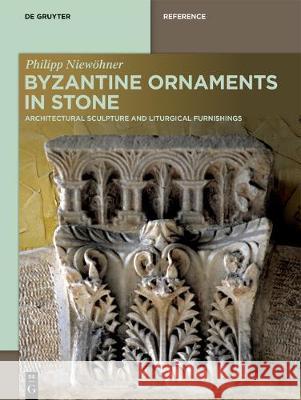 Byzantine Ornaments in Stone: Architectural Sculpture and Liturgical Furnishings Niewöhner, Philipp 9783110688535